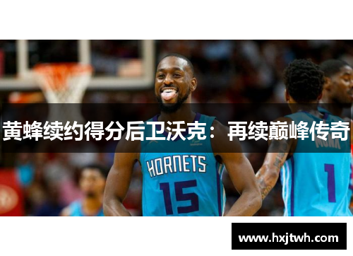 黄蜂续约得分后卫沃克：再续巅峰传奇