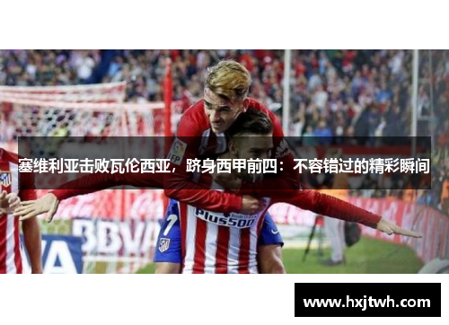 塞维利亚击败瓦伦西亚，跻身西甲前四：不容错过的精彩瞬间
