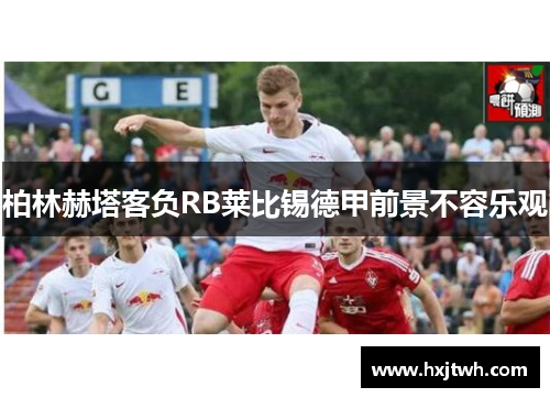 柏林赫塔客负RB莱比锡德甲前景不容乐观