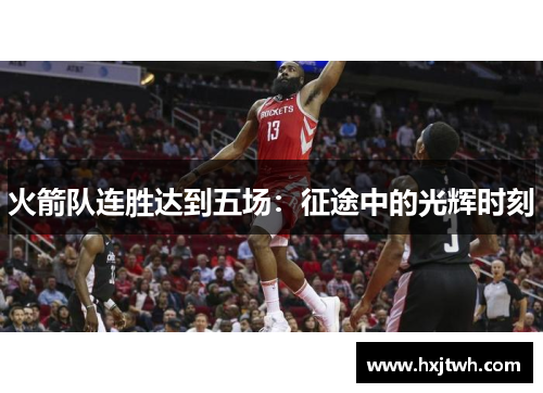 火箭队连胜达到五场：征途中的光辉时刻