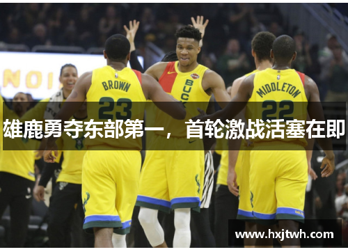 雄鹿勇夺东部第一，首轮激战活塞在即