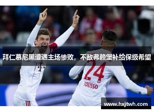 拜仁慕尼黑遭遇主场惨败，不敌弗赖堡补给保级希望