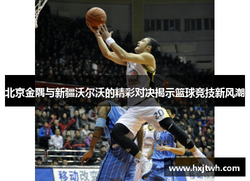 北京金隅与新疆沃尔沃的精彩对决揭示篮球竞技新风潮