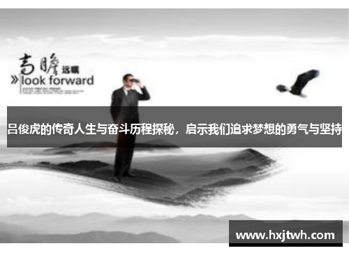 吕俊虎的传奇人生与奋斗历程探秘，启示我们追求梦想的勇气与坚持