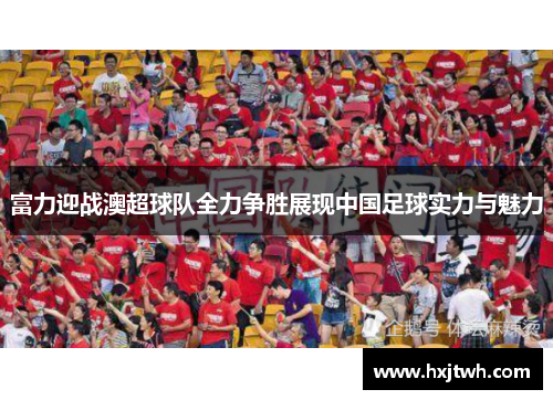 富力迎战澳超球队全力争胜展现中国足球实力与魅力