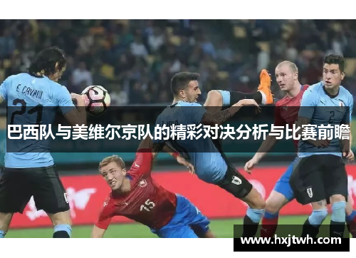 巴西队与美维尔京队的精彩对决分析与比赛前瞻