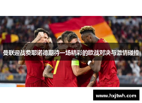曼联迎战费耶诺德期待一场精彩的欧战对决与激情碰撞