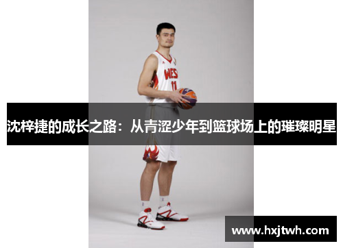 沈梓捷的成长之路：从青涩少年到篮球场上的璀璨明星