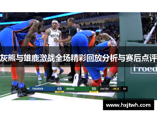 灰熊与雄鹿激战全场精彩回放分析与赛后点评