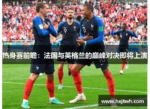 热身赛前瞻：法国与英格兰的巅峰对决即将上演