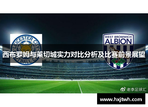 西布罗姆与莱切城实力对比分析及比赛前景展望