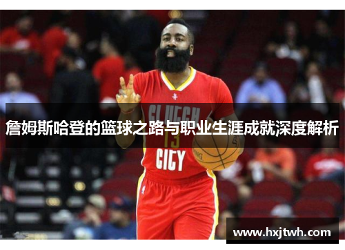 詹姆斯哈登的篮球之路与职业生涯成就深度解析
