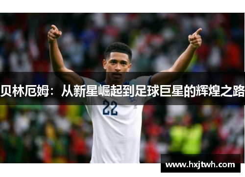 贝林厄姆：从新星崛起到足球巨星的辉煌之路