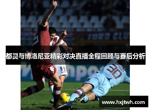 都灵与博洛尼亚精彩对决直播全程回顾与赛后分析