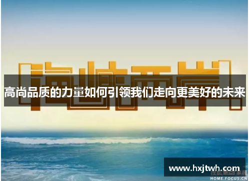 高尚品质的力量如何引领我们走向更美好的未来
