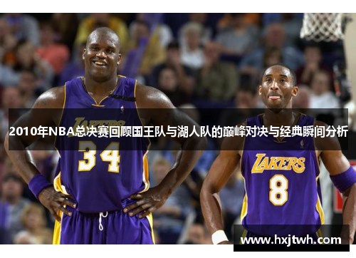 2010年NBA总决赛回顾国王队与湖人队的巅峰对决与经典瞬间分析