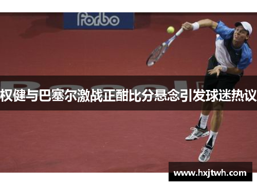 权健与巴塞尔激战正酣比分悬念引发球迷热议