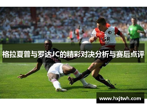 格拉夏普与罗达JC的精彩对决分析与赛后点评