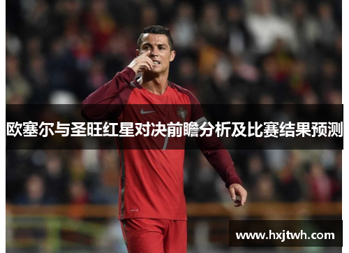 欧塞尔与圣旺红星对决前瞻分析及比赛结果预测