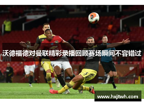 沃德福德对曼联精彩录播回顾赛场瞬间不容错过