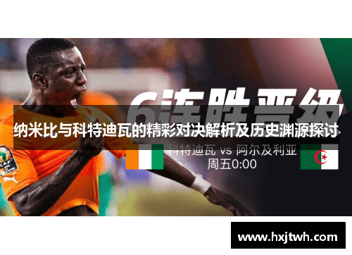 纳米比与科特迪瓦的精彩对决解析及历史渊源探讨